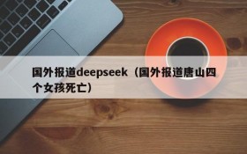 国外报道deepseek(国外报道唐山四个女孩死亡)