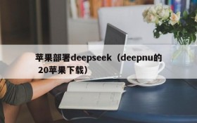 苹果部署deepseek(deepnu的 20苹果下载)