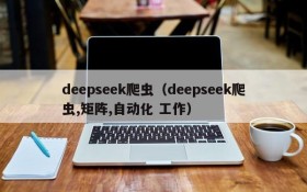 deepseek爬虫（deepseek爬虫,矩阵,自动化 工作）