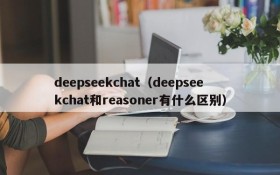 deepseekchat（deepseekchat和reasoner有什么区别）