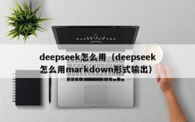 deepseek怎么用（deepseek怎么用markdown形式输出）