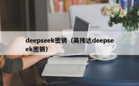 deepseek密钥(英伟达deepseek密钥)