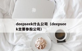 deepseek什么公司(deepseek主要参股公司)