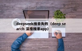 deepseek搜索失败（deep search 深度搜索app）