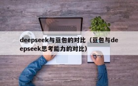 deepseek与豆包的对比（豆包与deepseek思考能力的对比）