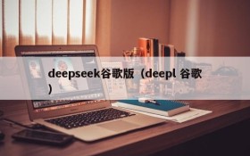 deepseek谷歌版（deepl 谷歌）