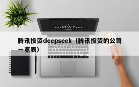 腾讯投资deepseek(腾讯投资的公司一览表)