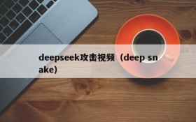 deepseek攻击视频（deep snake）
