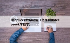 DeepSeek数学功能(怎样利用deepseek学数学)