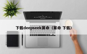 下载deepseek算命(算命 下载)