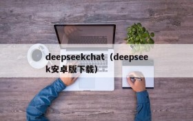 deepseekchat（deepseek安卓版下载）