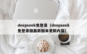 deepseek免登录（deepseek免登录版最新版本更新内容）
