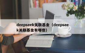 deepseek关联基金（deepseek关联基金有哪些）