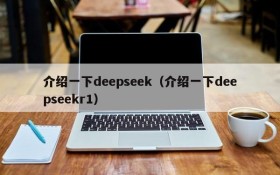 介绍一下deepseek(介绍一下deepseekr1)