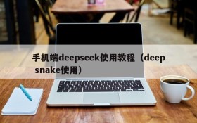 手机端deepseek使用教程(deep snake使用)