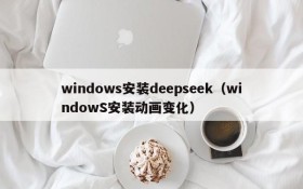 windows安装deepseek(windowS安装动画变化)
