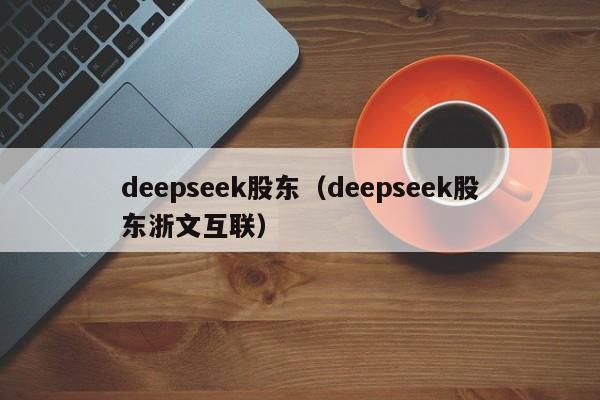 deepseek股东（deepseek股东浙文互联）