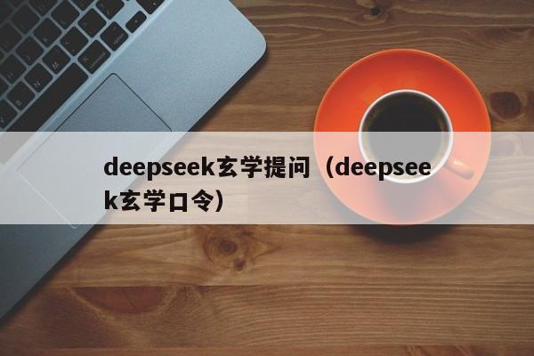 deepseek玄学提问(deepseek玄学口令)