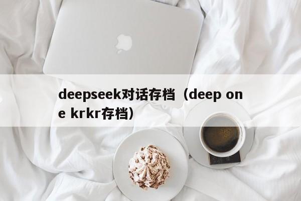 deepseek对话存档（deep one krkr存档）