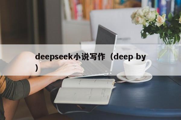 deepseek小说写作（deep by）