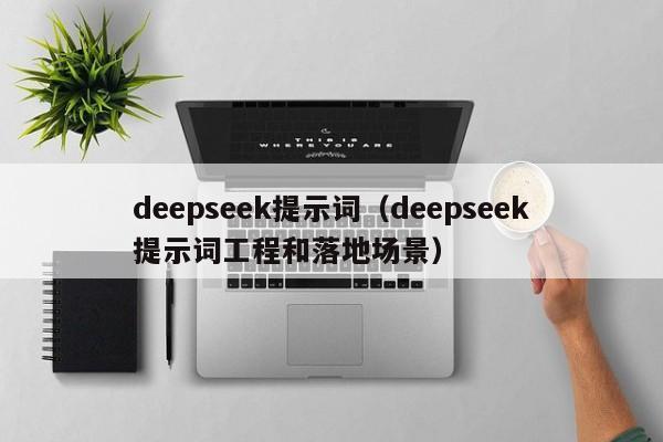 deepseek提示词（deepseek提示词工程和落地场景）
