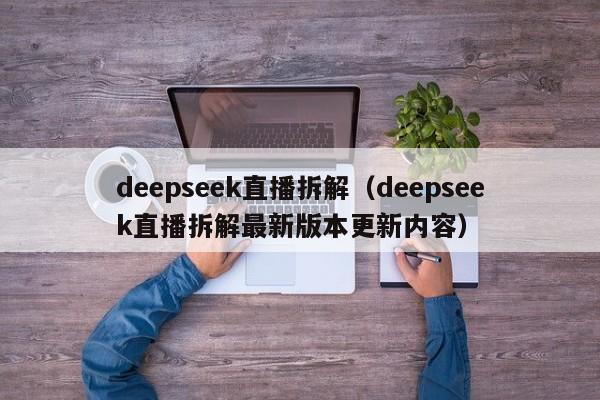 deepseek直播拆解(deepseek直播拆解最新版本更新内容)