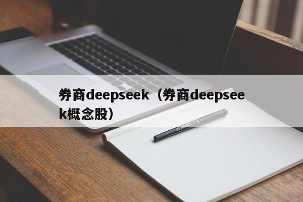 券商deepseek（券商deepseek概念股）