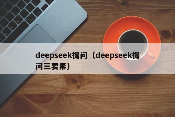 deepseek提问（deepseek提问三要素）