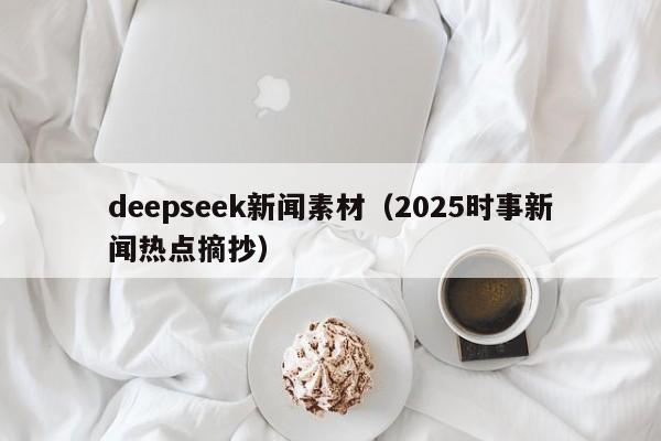 deepseek新闻素材（2025时事新闻热点摘抄）