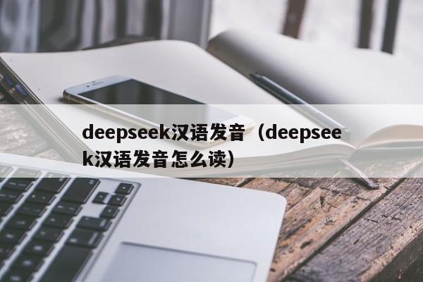 deepseek汉语发音（deepseek汉语发音怎么读）