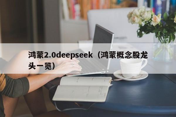 鸿蒙2.0deepseek(鸿蒙概念股龙头一览)