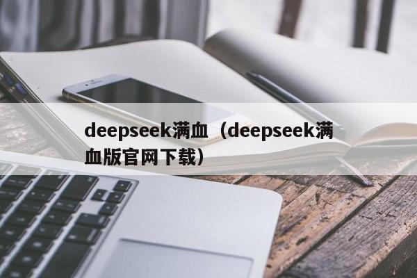 deepseek满血(deepseek满血版官网下载)