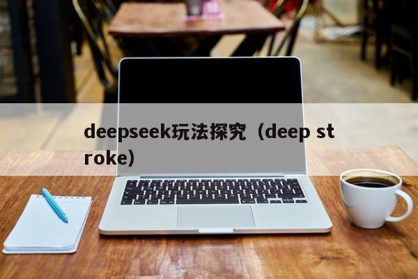 deepseek玩法探究(deep stroke)