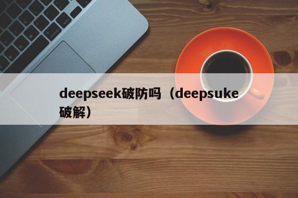 deepseek破防吗(deepsuke破解)