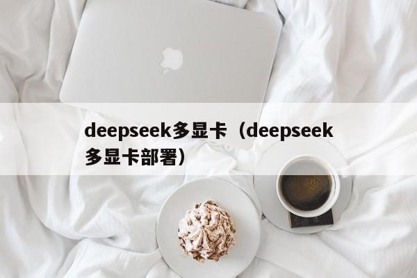 deepseek多显卡(deepseek多显卡部署)