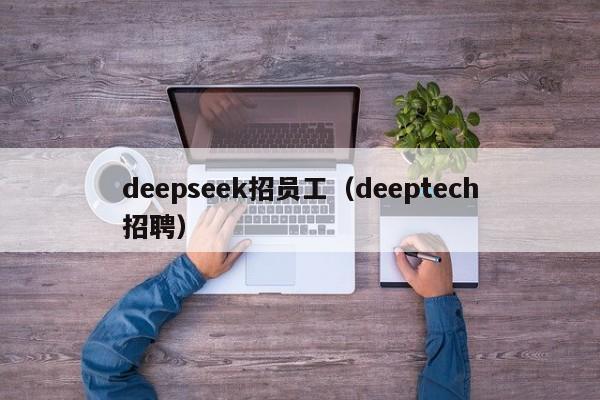 deepseek招员工(deeptech招聘)