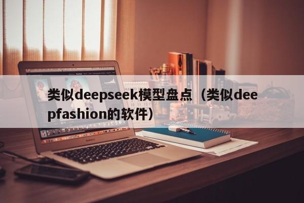 类似deepseek模型盘点（类似deepfashion的软件）