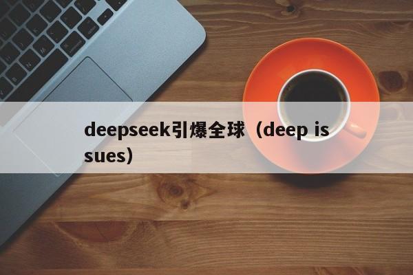 deepseek引爆全球(deep issues)