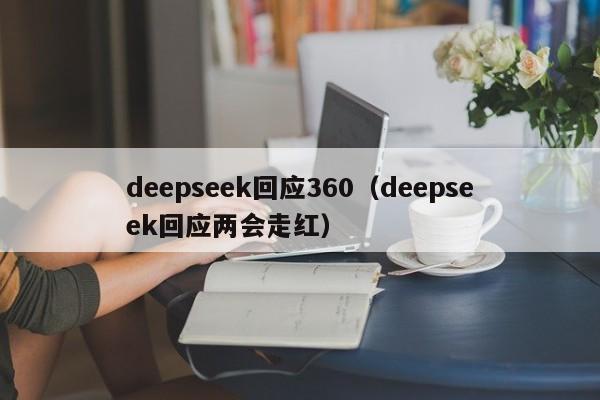 deepseek回应360(deepseek回应两会走红)