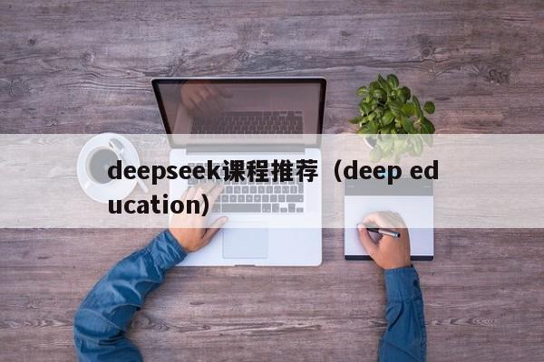 deepseek课程推荐（deep education）