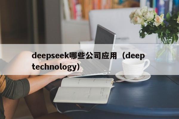 deepseek哪些公司应用(deep technology)
