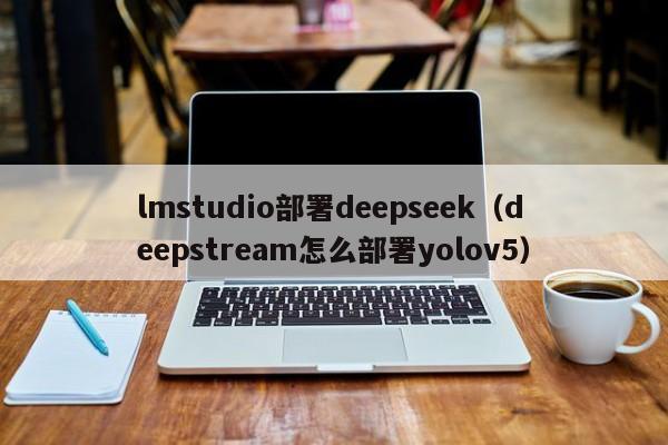 lmstudio部署deepseek(deepstream怎么部署yolov5)