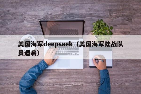 美国海军deepseek（美国海军陆战队员遭袭）
