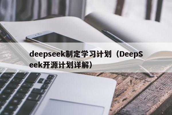 deepseek制定学习计划(DeepSeek开源计划详解)