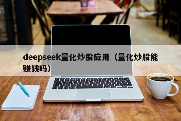 deepseek量化炒股应用(量化炒股能赚钱吗)