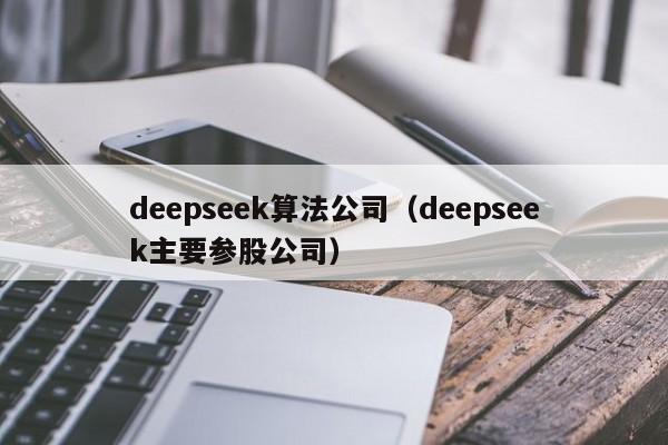 deepseek算法公司（deepseek主要参股公司）