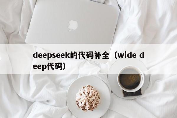 deepseek的代码补全(wide deep代码)