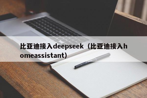 比亚迪接入deepseek(比亚迪接入homeassistant)