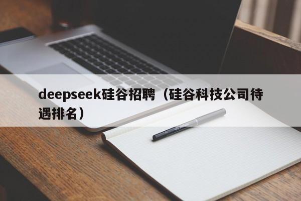 deepseek硅谷招聘(硅谷科技公司待遇排名)