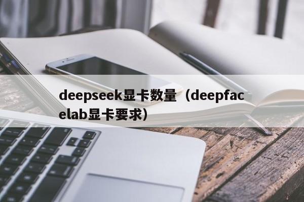 deepseek显卡数量(deepfacelab显卡要求)